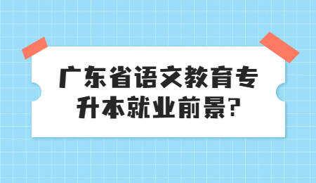 广东省语文教育专升本就业前景?