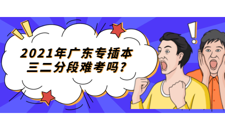 2021年广东专插本三二分段难考吗?