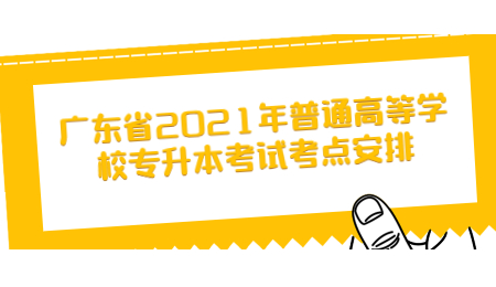广东省2021年普通高等学校专升本考试考点安排