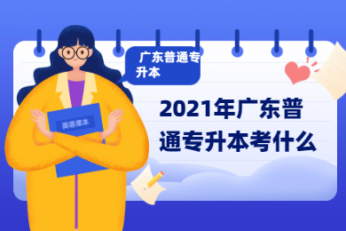 2021年广东普通专升本考什么？