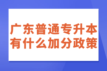 广东普通专升本有什么加分政策