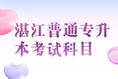 2022年湛江普通专升本考试科目有哪些？