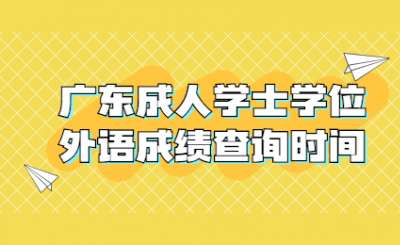 2021年广东省成人学士学位外语考试成绩查询时间