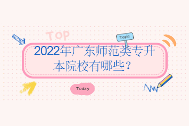2022年广东师范类专升本院校有哪些？