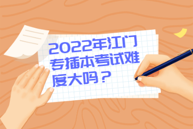 2022年江门专插本考试难度大吗？