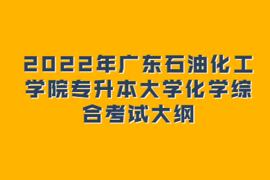 2022年广东石油化工学院专升本大学化学综合考试大纲