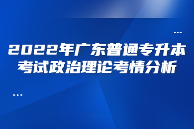 2022年广东普通专升本考试政治理论考情分析