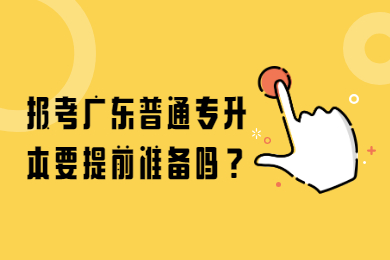 报考广东普通专升本要提前准备吗？