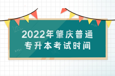 2022年肇庆普通专升本考试时间是什么时候？