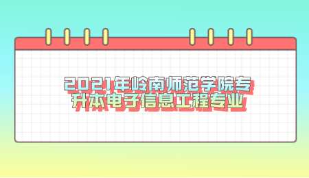 2021年岭南师范学院专升本电子信息工程专业.png