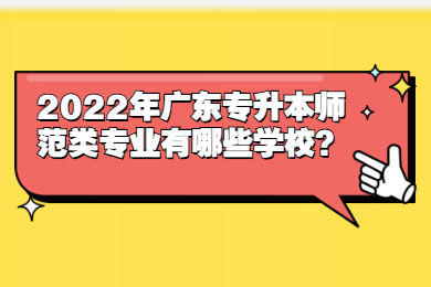 2022年广东专升本师范类专业有哪些学校？