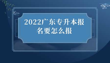 2022广东专升本报名要怎么报.png