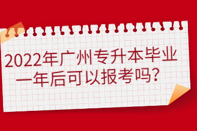 2022年广州专升本毕业一年后可以报考吗？