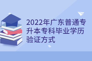 2022年广东普通专升本专科毕业学历验证方式