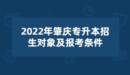 2022年肇庆专升本招生对象及报考条件.jpg