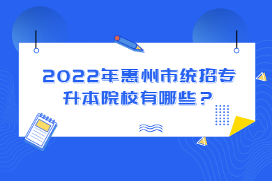2022年惠州市统招专升本院校有哪些？