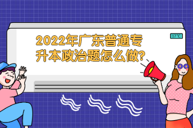 2022年广东普通专升本政治题怎么做？