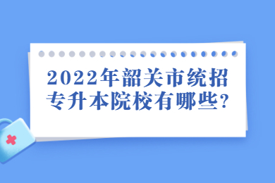 2022年韶关市统招专升本院校有哪些?