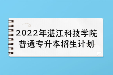 2022年湛江科技学院普通专升本招生计划